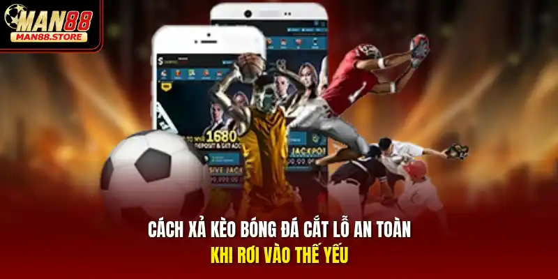 Cách xả kèo bóng đá cắt lỗ an toàn khi rơi vào thế yếu