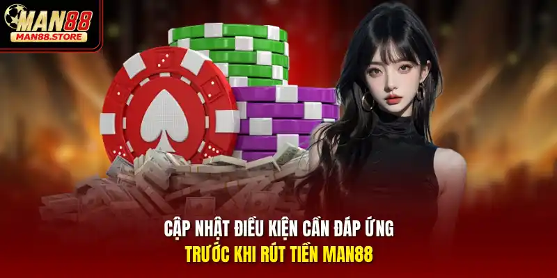 Cập nhật điều kiện cần đáp ứng trước khi rút tiền MAN88