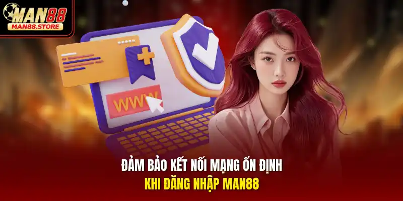 Đảm bảo kết nối mạng ổn định khi đăng nhập MAN88