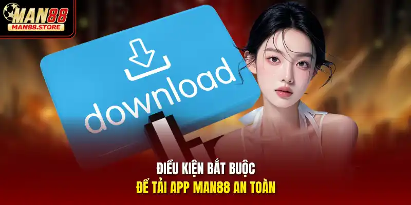 Điều kiện bắt buộc để tải app MAN88 an toàn