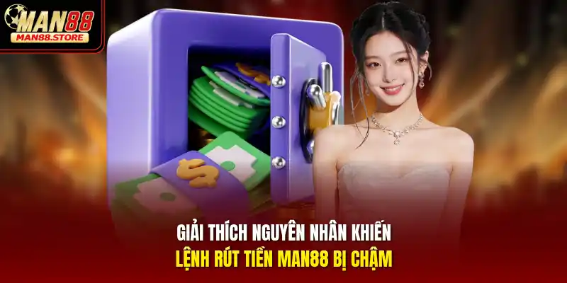 Giải thích nguyên nhân khiến lệnh rút tiền MAN88 bị chậm