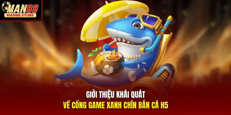 Giới thiệu khái quát về cổng game xanh chín Bắn cá H5