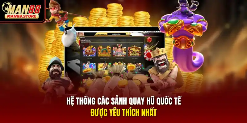 Hệ thống các sảnh quay hũ quốc tế được yêu thích nhất