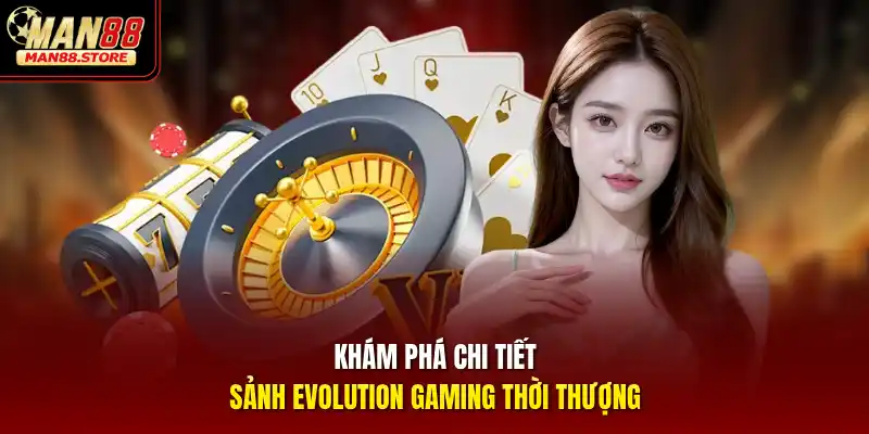 Khám phá chi tiết sảnh Evolution Gaming thời thượng