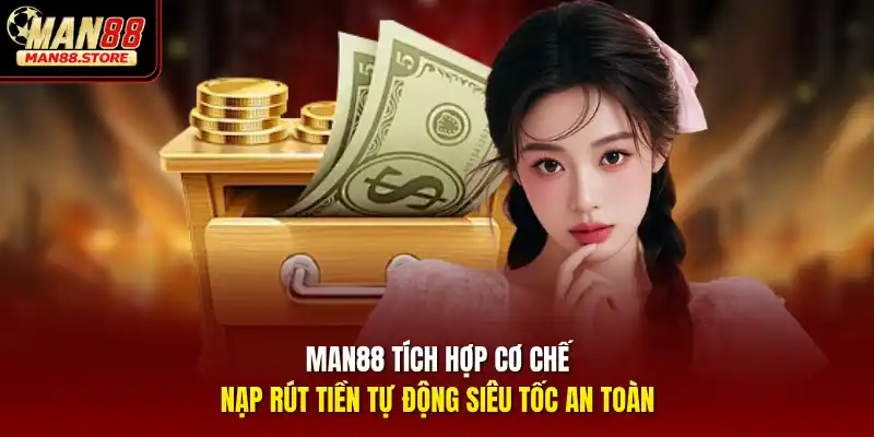 MAN88 tích hợp cơ chế nạp rút tiền tự động siêu tốc an toàn