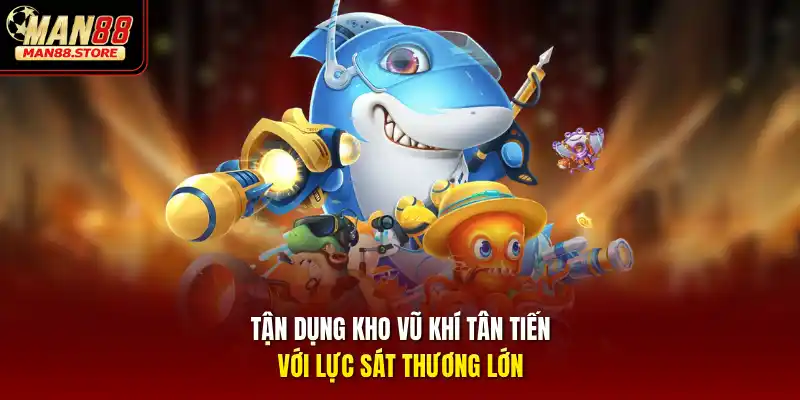 Tận dụng kho vũ khí tân tiến với lực sát thương lớn