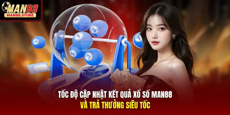 Tốc độ cập nhật kết quả xổ số MAN88 và trả thưởng siêu tốc