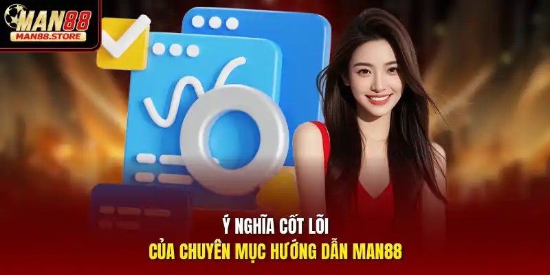Ý nghĩa cốt lõi của chuyên mục hướng dẫn MAN88